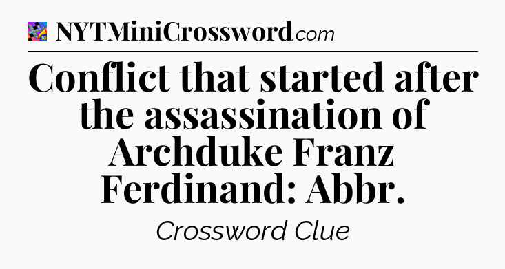 Conflict that started after the assassination of Archduke Franz Ferdinand: Abbr Crossword Clue