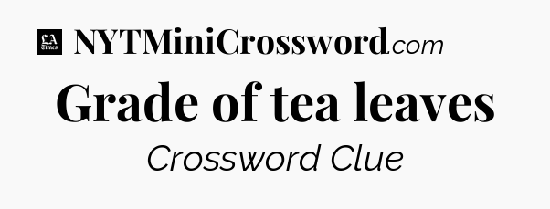 Grade of tea leaves - LA Times Crossword