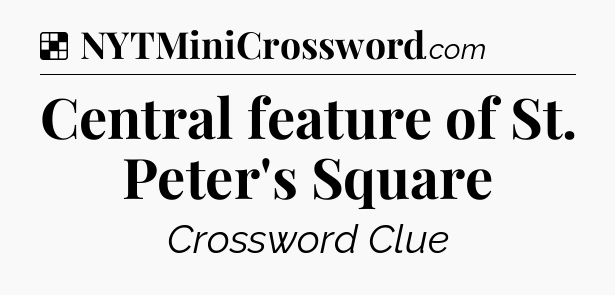 Solution: Central feature of St. Peter's Square - NYT Crossword