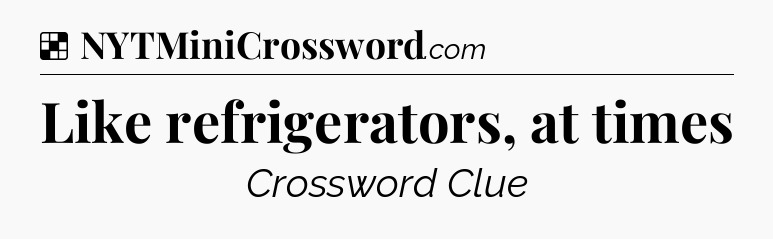 Solution: Like refrigerators, at times - NYT Crossword