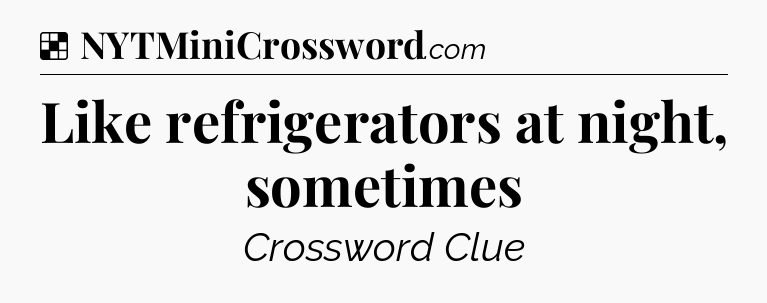 Solution: Like refrigerators at night, sometimes - NYT Crossword