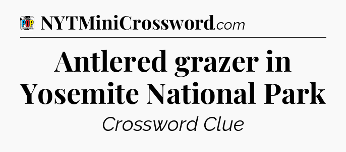 Antlered grazer in Yosemite National Park Crossword Clue