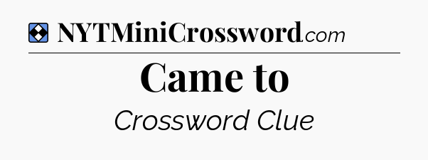 Solution: Came to - NYT Mini Crossword
