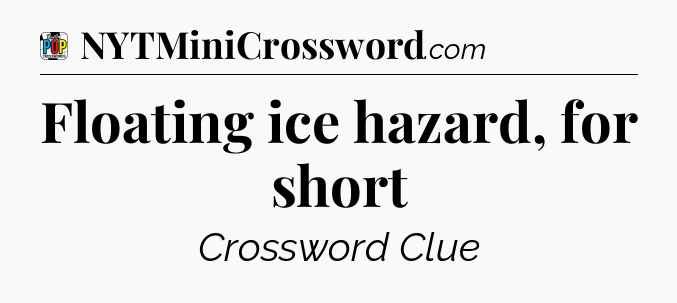 Floating ice hazard, for short Crossword Clue