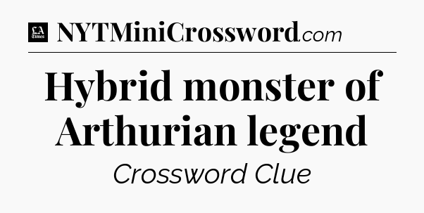 Hybrid monster of Arthurian legend - LA Times Crossword