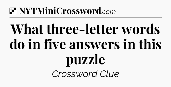 Solution: What three-letter words do in five answers in this puzzle - NYT Crossword