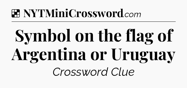 Solution: Symbol on the flag of Argentina or Uruguay - NYT Crossword