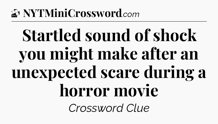 Startled sound of shock you might make after an unexpected scare during a horror movie - Daily Themed Classic Crossword