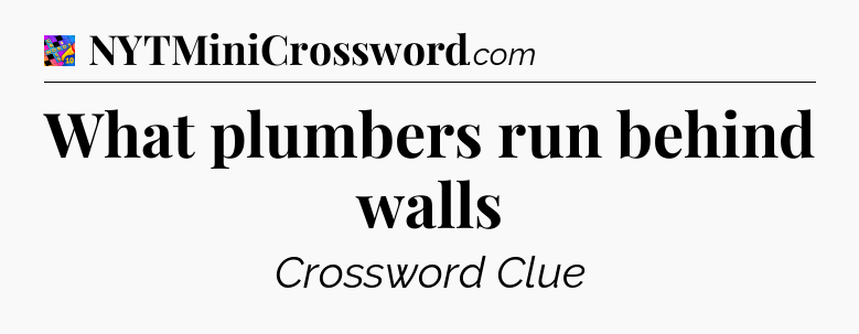 What plumbers run behind walls Crossword Clue