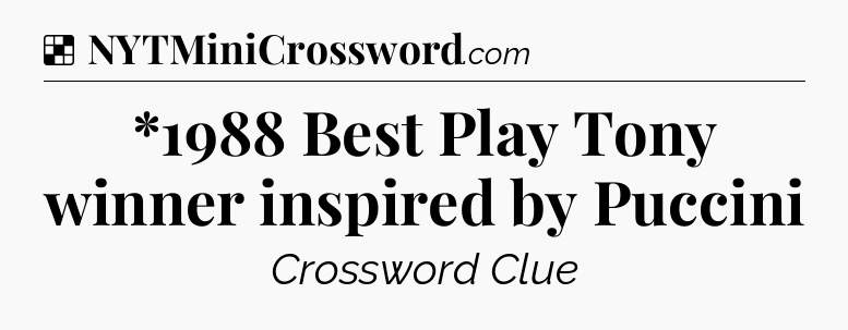 Solution: *1988 Best Play Tony winner inspired by Puccini - NYT Crossword