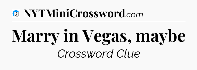 Marry in Vegas, maybe Crossword Clue