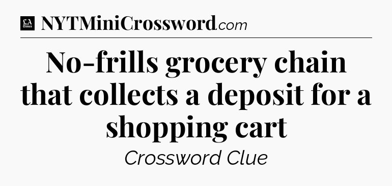 No-frills grocery chain that collects a deposit for a shopping cart - LA Times Crossword