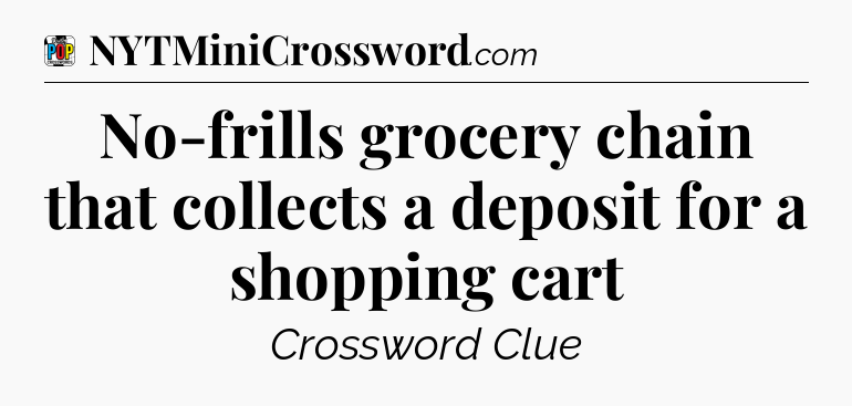 No-frills grocery chain that collects a deposit for a shopping cart Crossword Clue