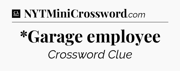 *Garage employee - LA Times Crossword