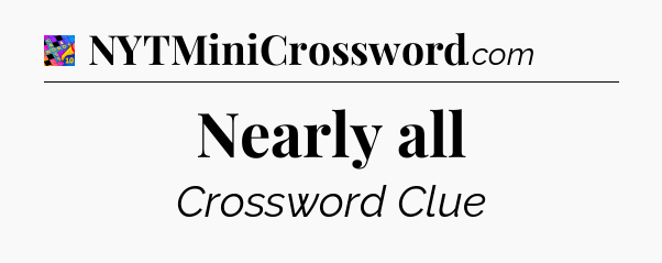 Nearly all Crossword Clue