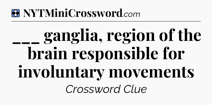 Solution: ___ ganglia, region of the brain responsible for involuntary movements - NYT Mini Crossword