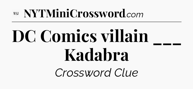 DC Comics villain ___ Kadabra - WSJ Crossword