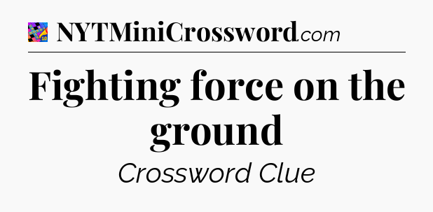 Fighting force on the ground Crossword Clue