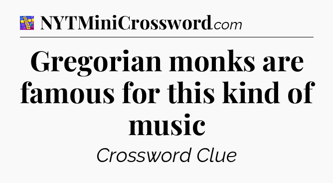 Gregorian monks are famous for this kind of music Codycross