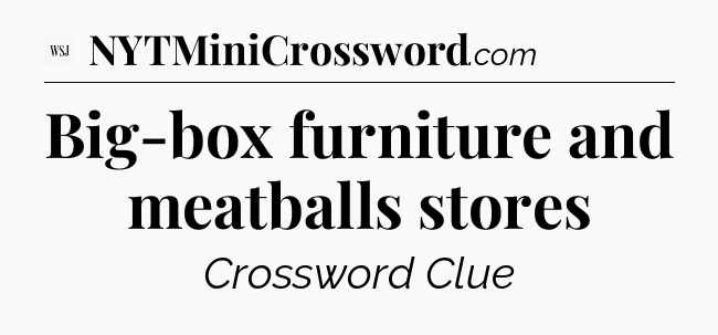 Big-box furniture and meatballs stores - WSJ Crossword