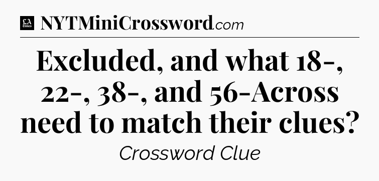 Excluded, and what 18-, 22-, 38-, and 56-Across need to match their clues - LA Times Crossword