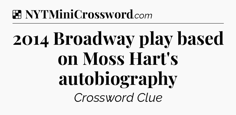 Solution: 2014 Broadway play based on Moss Hart's autobiography - NYT Crossword
