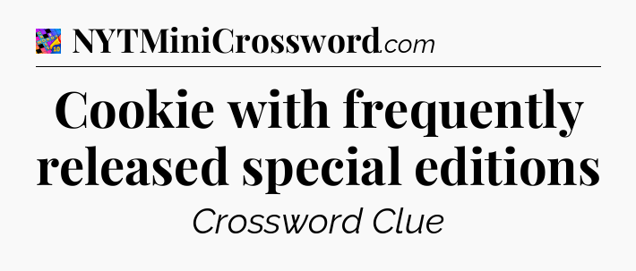 Cookie with frequently released special editions Crossword Clue