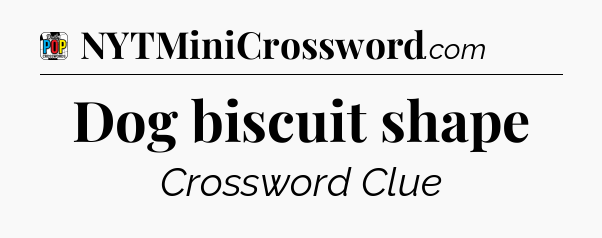 Dog biscuit shape Crossword Clue