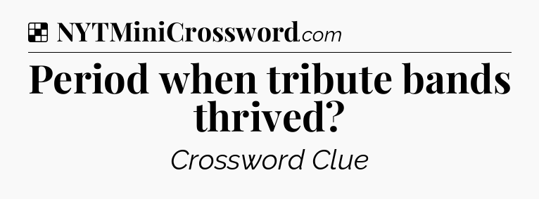 Solution: Period when tribute bands thrived - NYT Crossword
