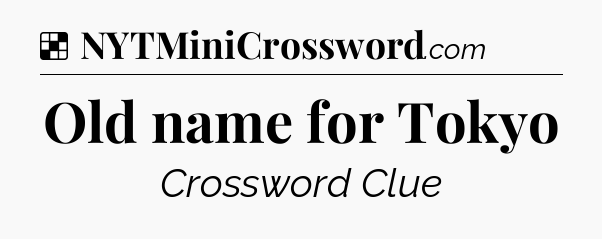 Solution: Old name for Tokyo - NYT Crossword