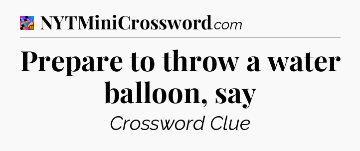 Prepare to throw a water balloon, say Crossword Clue