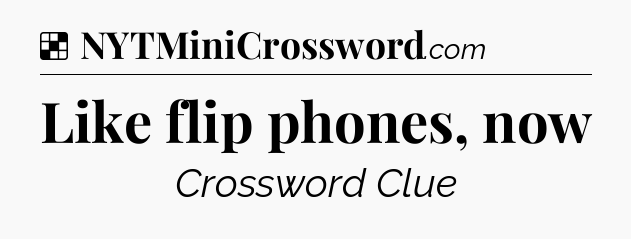 Solution: Like flip phones, now - NYT Crossword