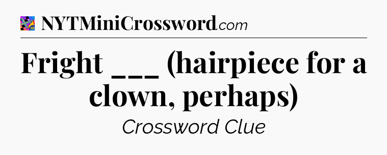 Fright ___ (hairpiece for a clown, perhaps) Crossword Clue