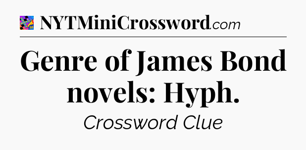 Genre of James Bond novels: Hyph Crossword Clue