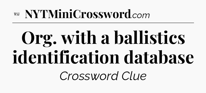 Org. with a ballistics identification database - WSJ Crossword