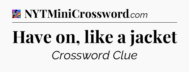 Have on, like a jacket Crossword Clue