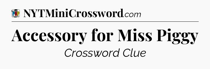Accessory for Miss Piggy Crossword Clue