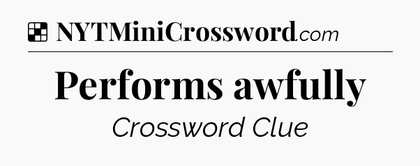 Solution: Performs awfully - NYT Crossword