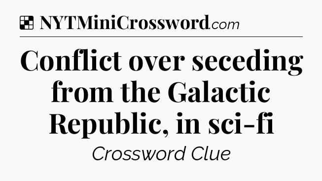 Solution: Conflict over seceding from the Galactic Republic, in sci-fi - NYT Crossword
