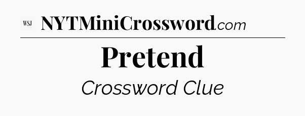 Pretend - WSJ Crossword