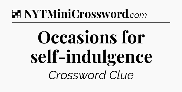 Solution: Occasions for self-indulgence - NYT Crossword