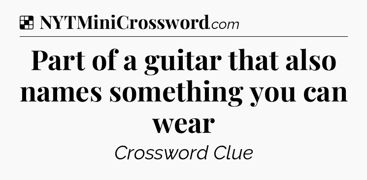 Solution: Part of a guitar that also names something you can wear - NYT Crossword