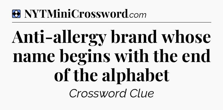 Solution: Anti-allergy brand whose name begins with the end of the alphabet - NYT Mini Crossword