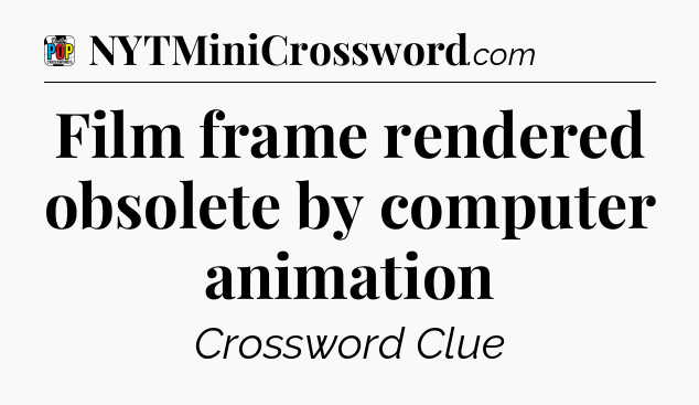Film frame rendered obsolete by computer animation Crossword Clue