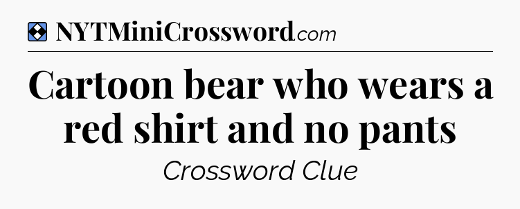 Solution: Cartoon bear who wears a red shirt and no pants - NYT Mini Crossword