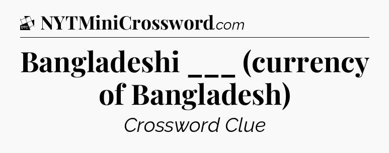 Bangladeshi ___ (currency of Bangladesh) - Daily Themed Classic Crossword