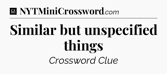 Similar but unspecified things - LA Times Crossword