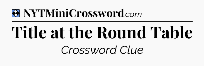 Solution: Title at the Round Table - NYT Mini Crossword
