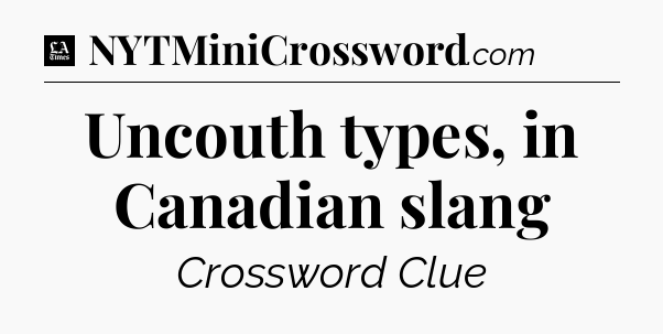 Uncouth types, in Canadian slang - LA Times Crossword