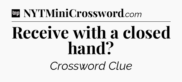 Receive with a closed hand Crossword Clue